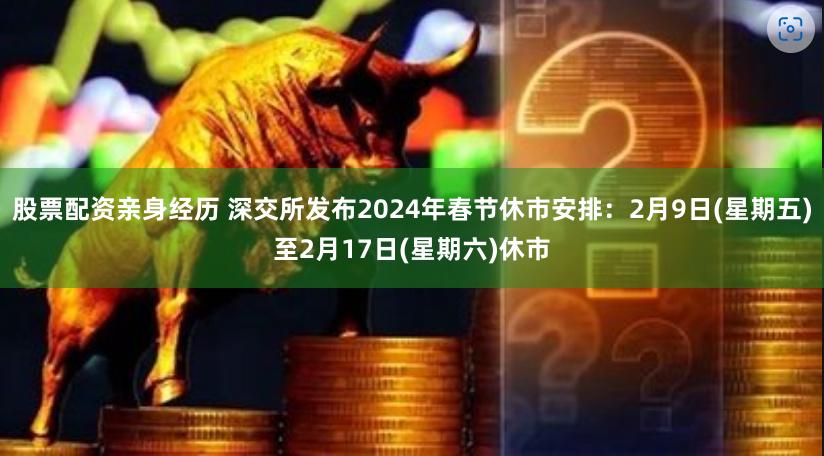 股票配资亲身经历 深交所发布2024年春节休市安排:2月9日(星期五)至2月17日(星期六)休市