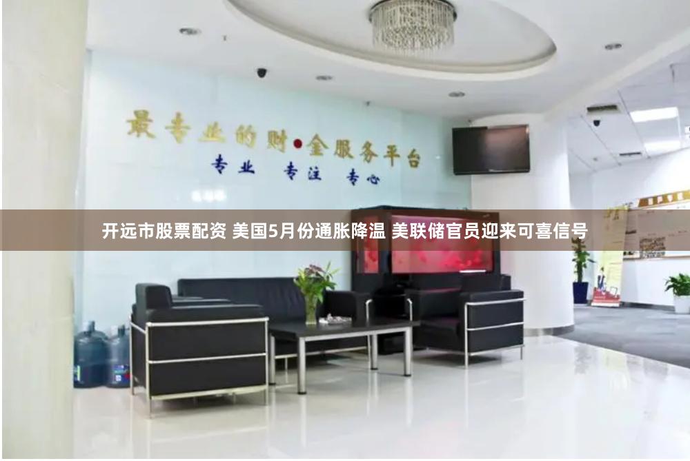 开远市股票配资 美国5月份通胀降温 美联储官员迎来可喜信号