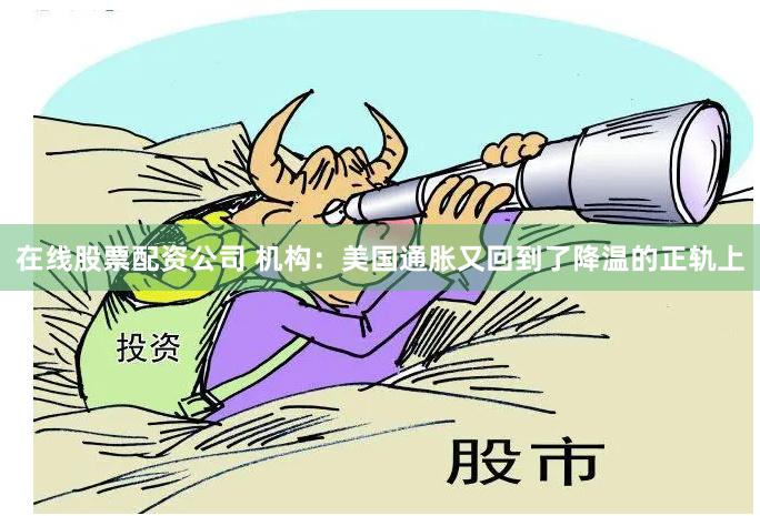 在线股票配资公司 机构:美国通胀又回到了降温的正轨上