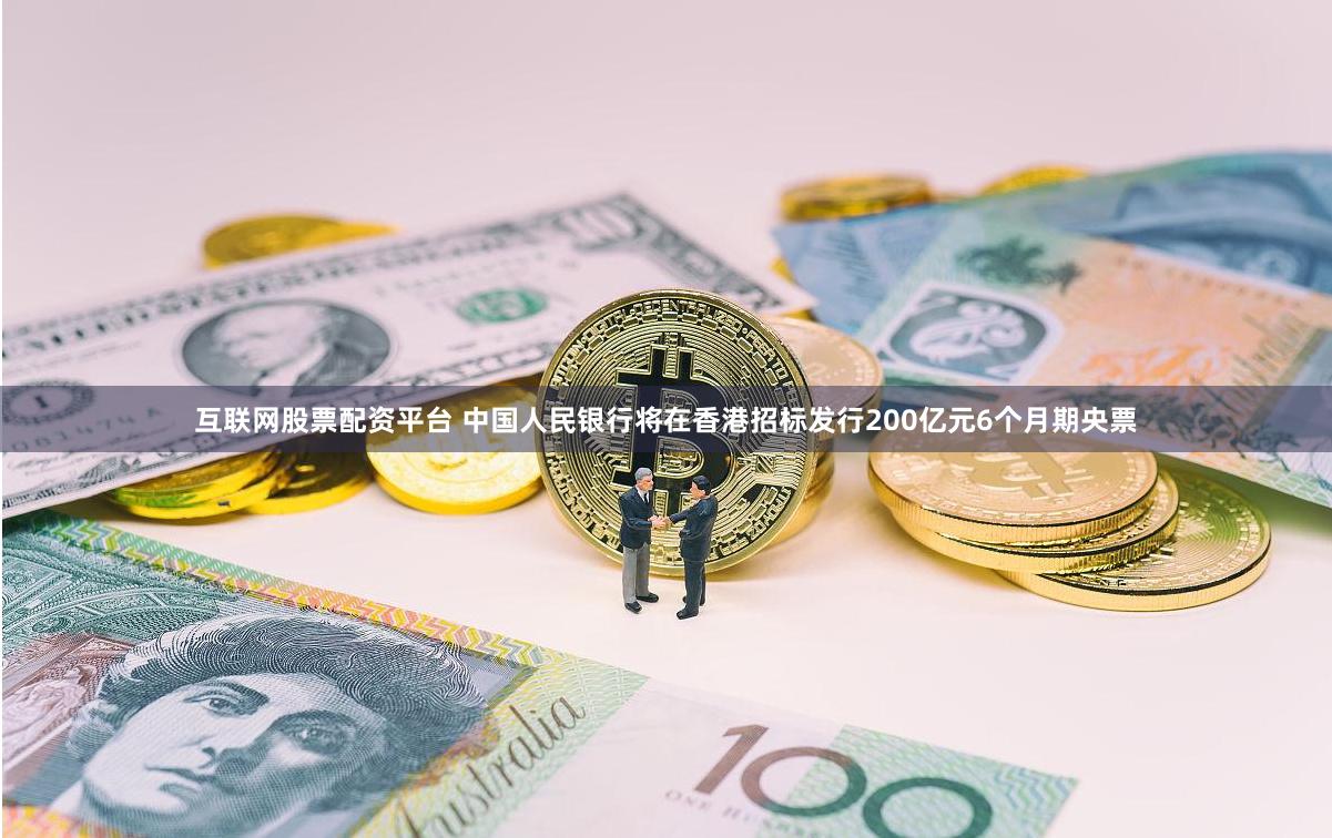 互联网股票配资平台 中国人民银行将在香港招标发行200亿元6个月期央票