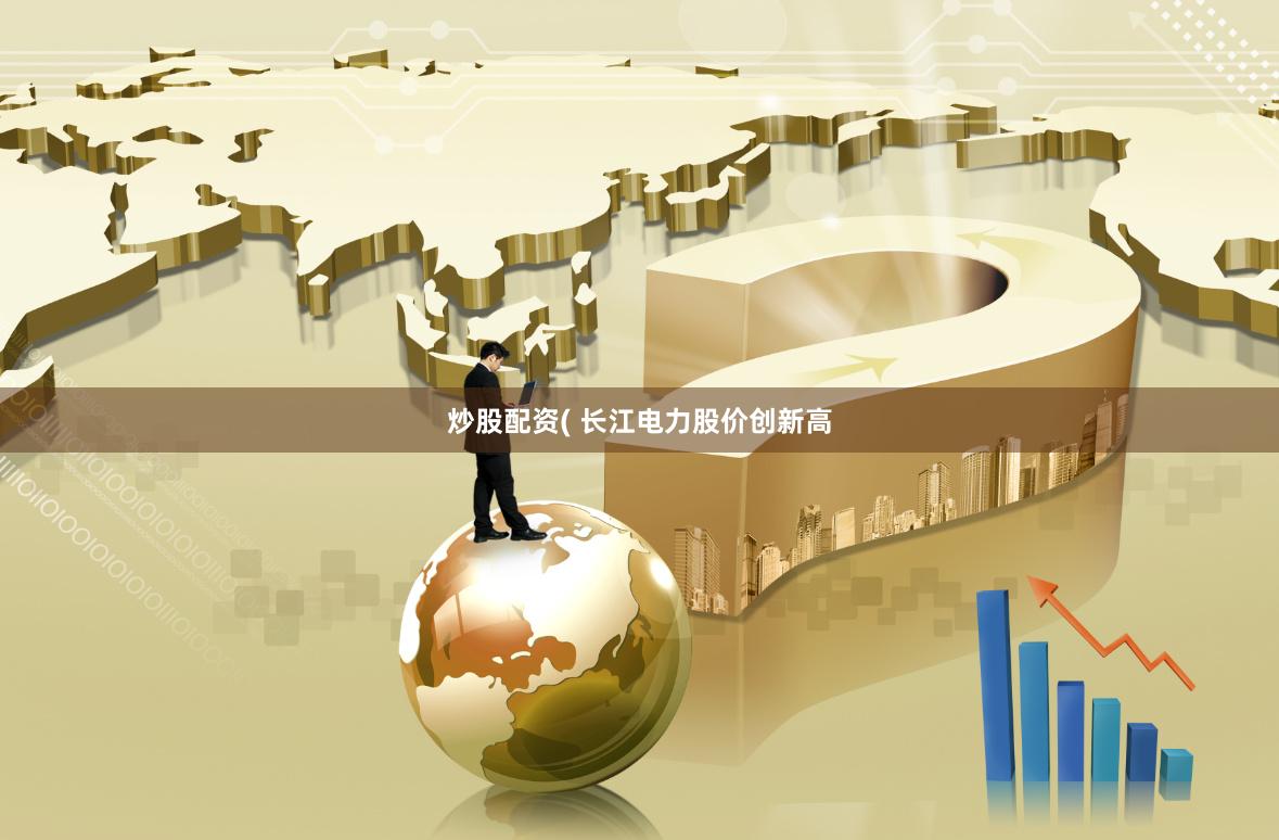 炒股配资( 长江电力股价创新高