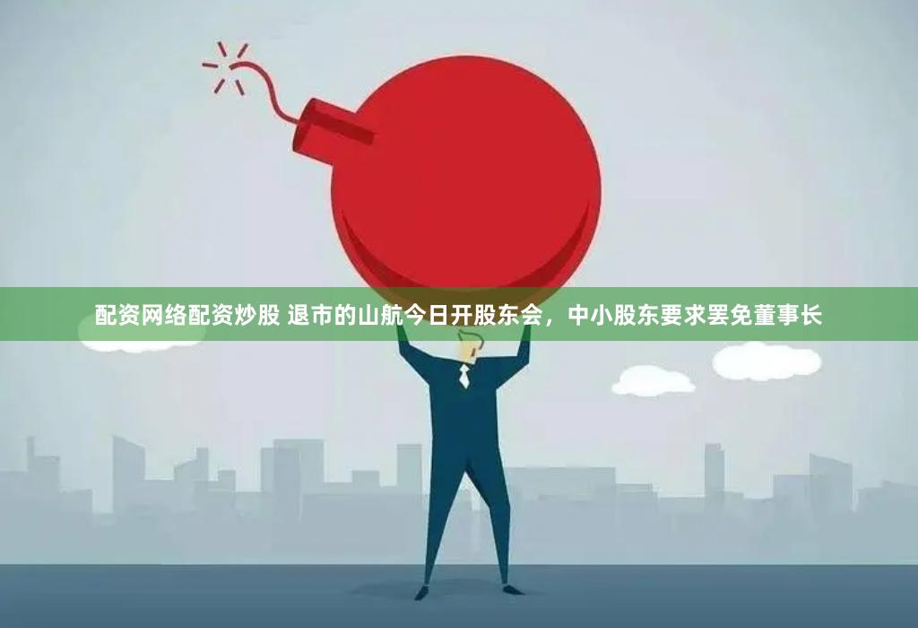 配资网络配资炒股 退市的山航今日开股东会,中小股东要求罢免董事长