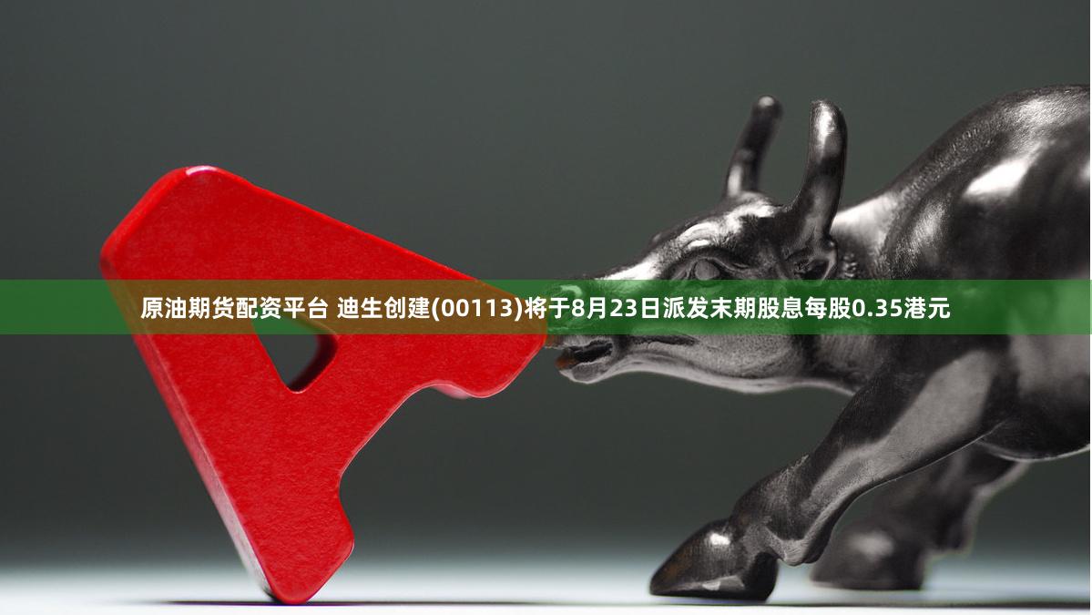 原油期货配资平台 迪生创建(00113)将于8月23日派发末期股息每股0.35港元
