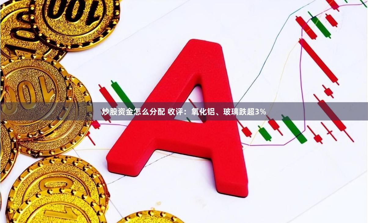 炒股资金怎么分配 收评:氧化铝、玻璃跌超3%