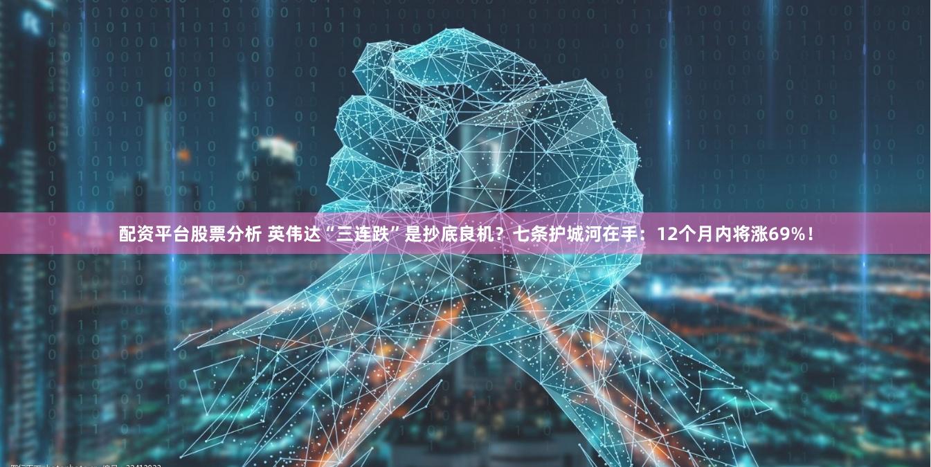 配资平台股票分析 英伟达“三连跌”是抄底良机?七条护城河在手:12个月内将涨69%!
