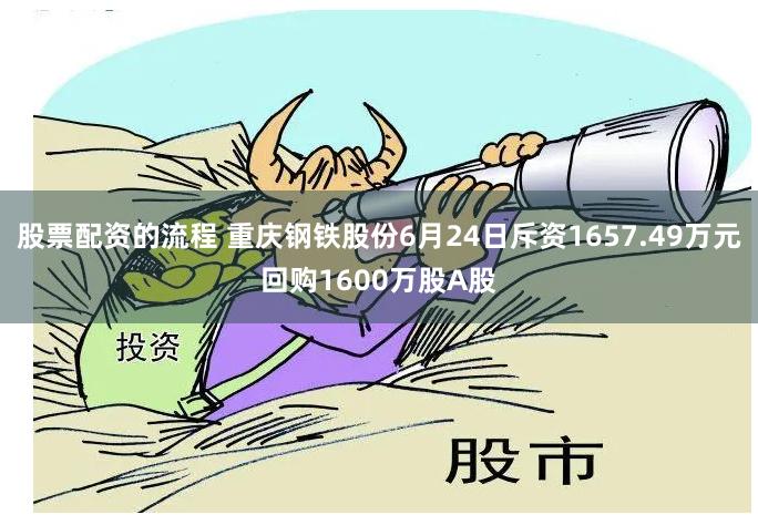 股票配资的流程 重庆钢铁股份6月24日斥资1657.49万元回购1600万股A股