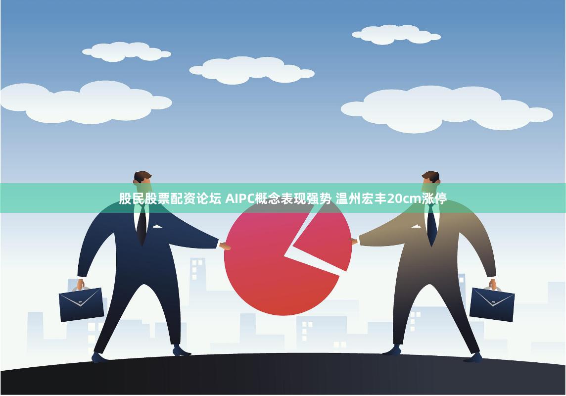 股民股票配资论坛 AIPC概念表现强势 温州宏丰20cm涨停