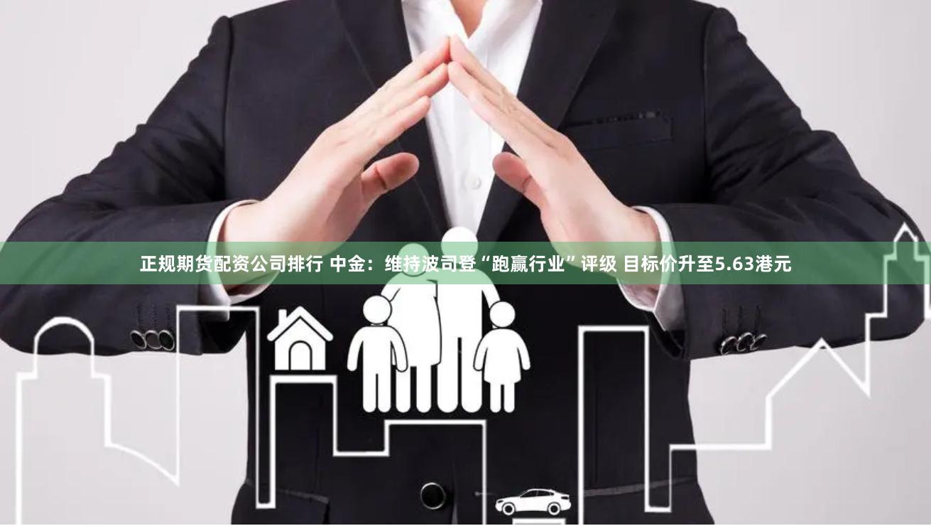 正规期货配资公司排行 中金:维持波司登“跑赢行业”评级 目标价升至5.63港元