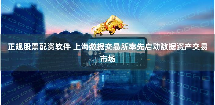 正规股票配资软件 上海数据交易所率先启动数据资产交易市场