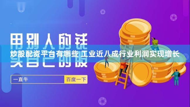 炒股配资平台有哪些 工业近八成行业利润实现增长