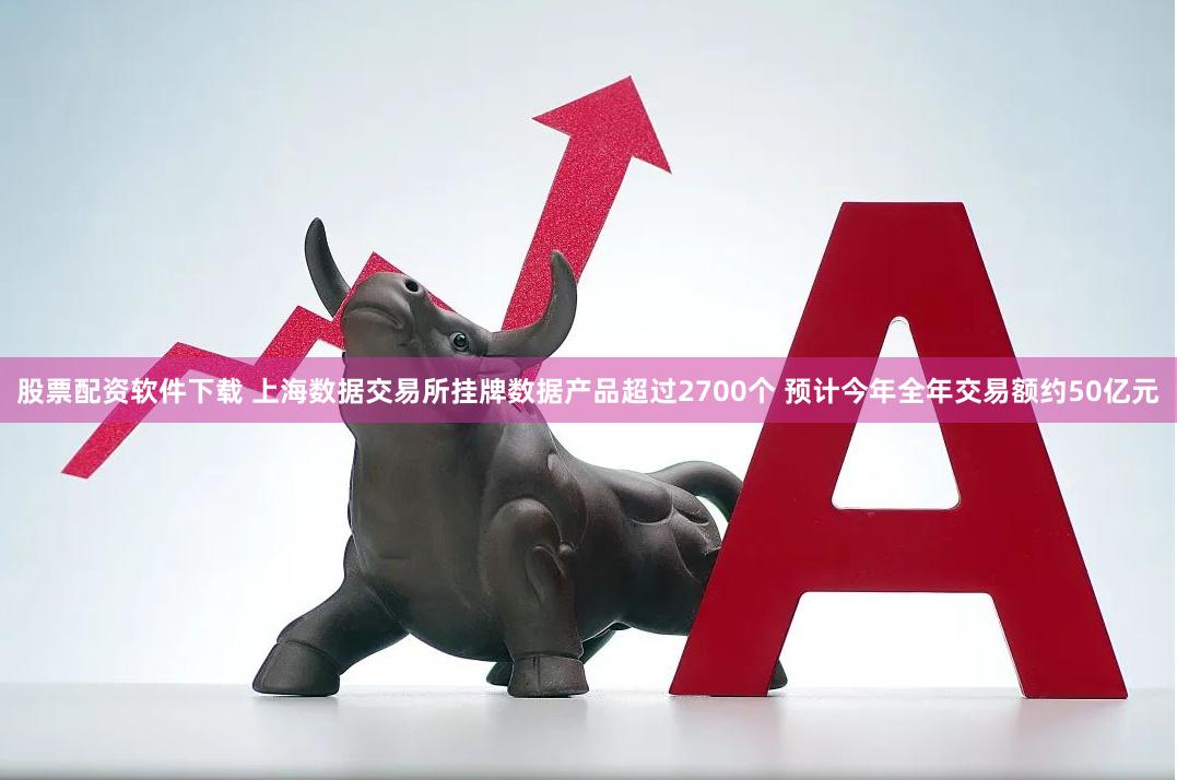 股票配资软件下载 上海数据交易所挂牌数据产品超过2700个 预计今年全年交易额约50亿元