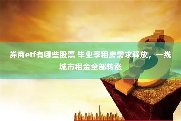 券商etf有哪些股票 毕业季租房需求释放,一线城市租金全部转涨