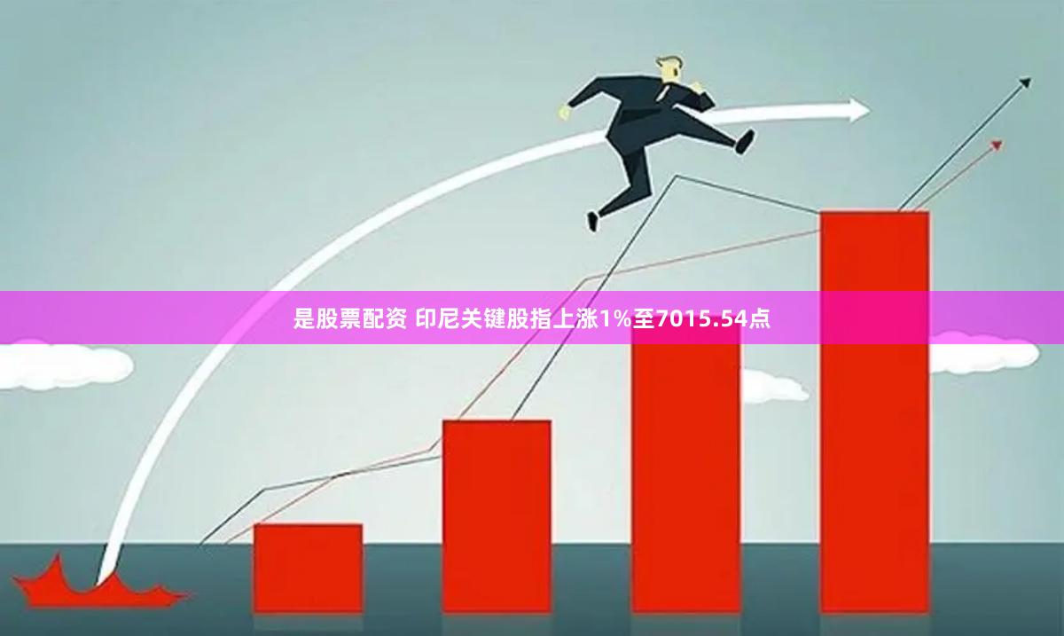 是股票配资 印尼关键股指上涨1%至7015.54点