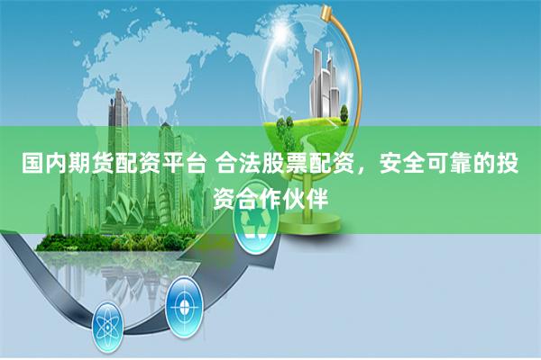 国内期货配资平台 合法股票配资,安全可靠的投资合作伙伴