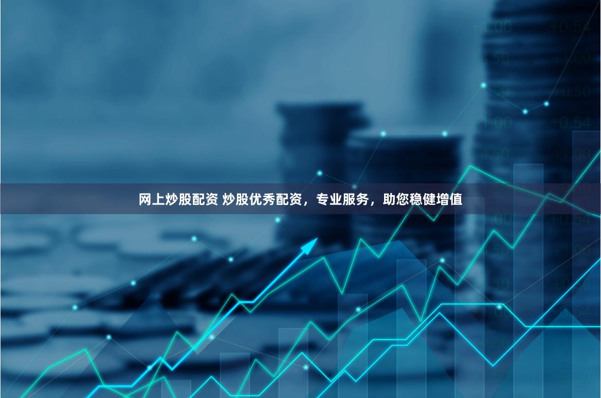 网上炒股配资 炒股优秀配资,专业服务,助您稳健增值