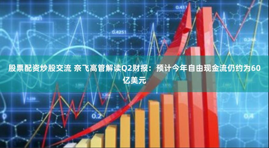 股票配资炒股交流 奈飞高管解读Q2财报:预计今年自由现金流仍约为60亿美元