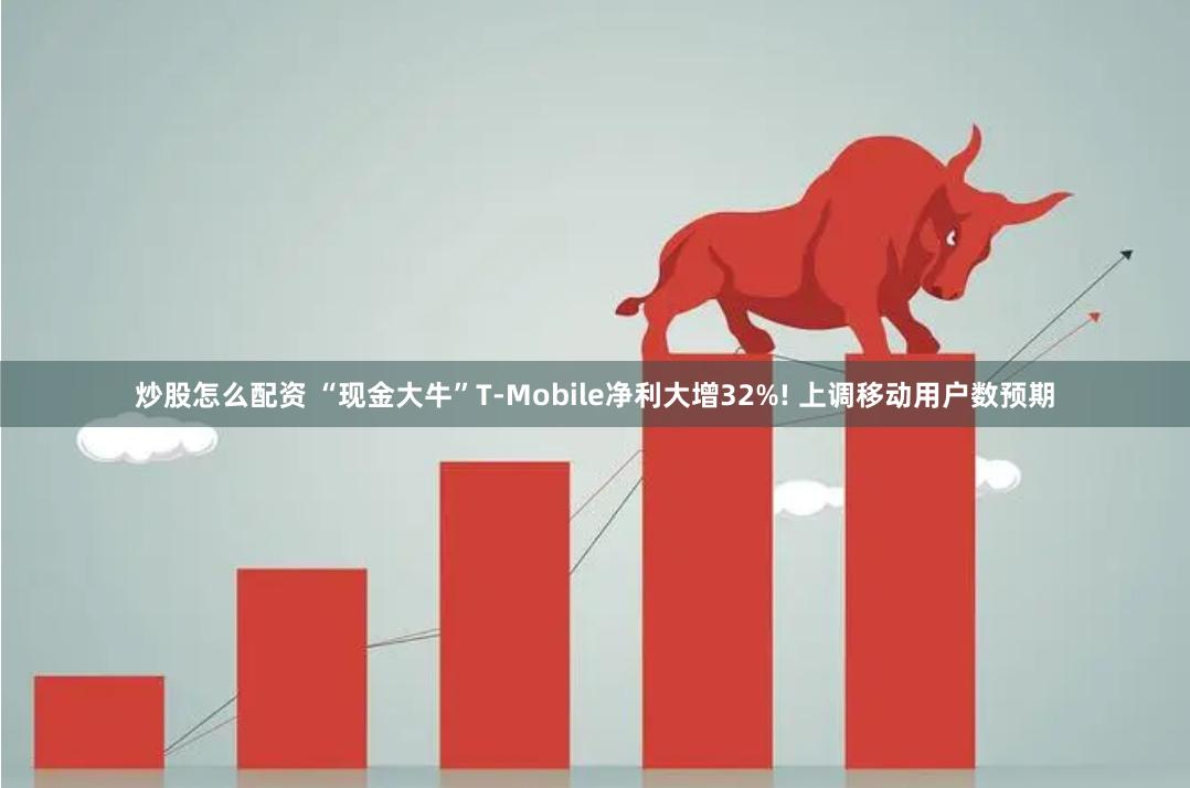 炒股怎么配资 “现金大牛”T-Mobile净利大增32%! 上调移动用户数预期