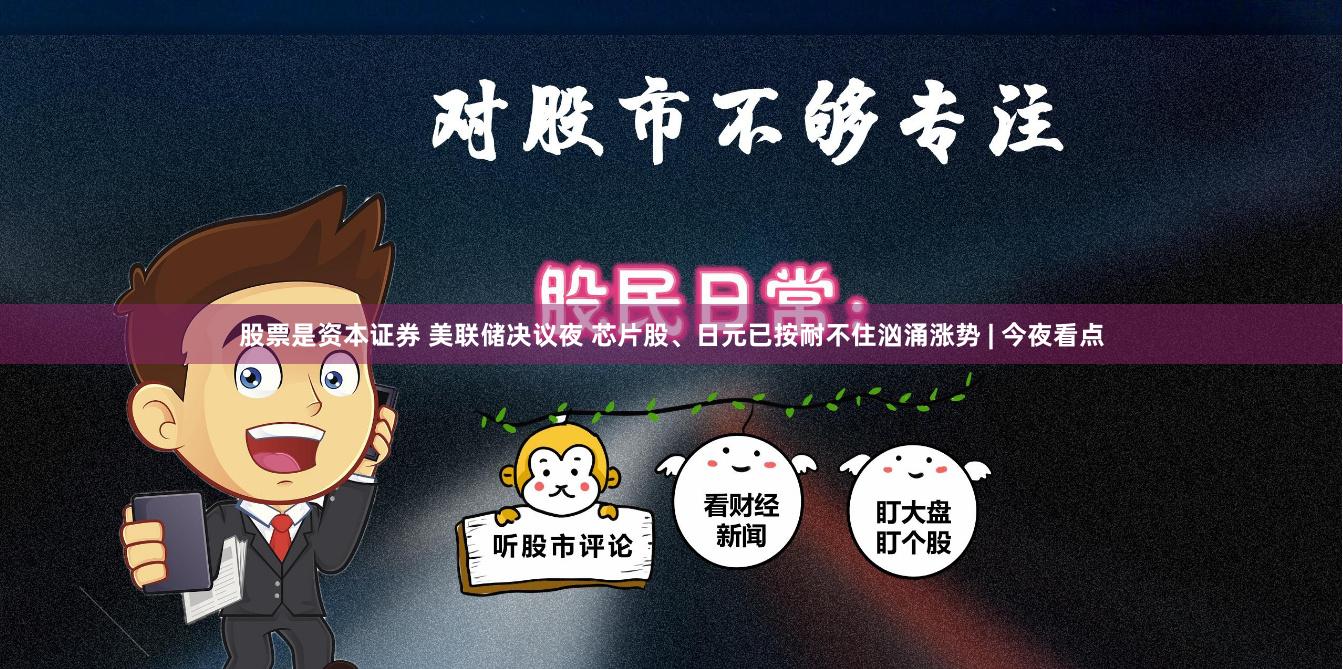 股票是资本证券 美联储决议夜 芯片股、日元已按耐不住汹涌涨势 | 今夜看点