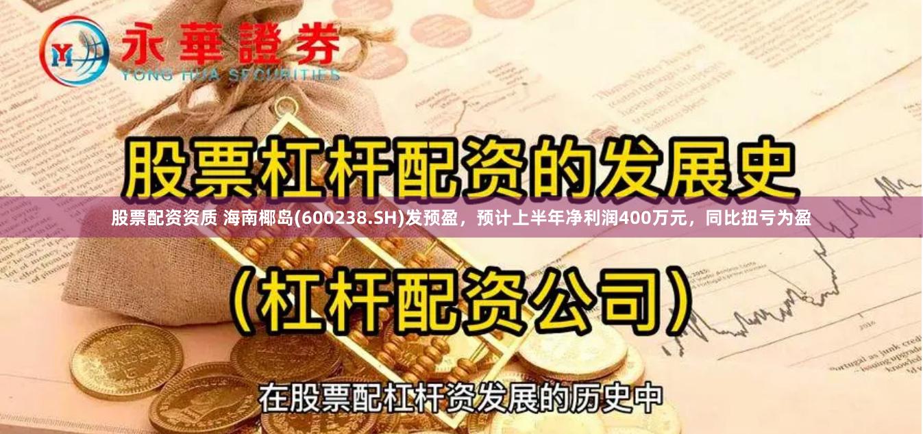 股票配资资质 海南椰岛(600238.SH)发预盈,预计上半年净利润400万元,同比扭亏为盈