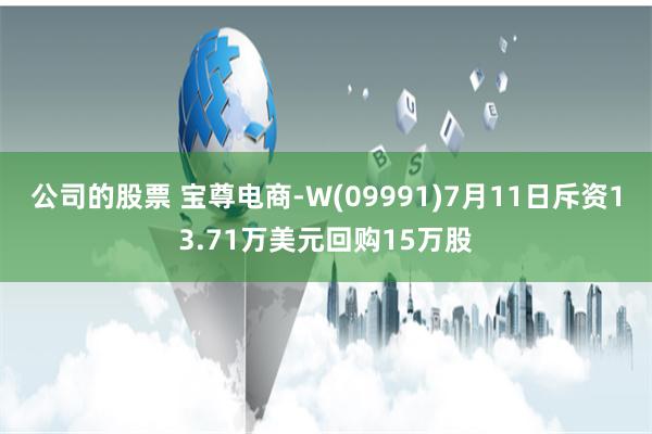公司的股票 宝尊电商-W(09991)7月11日斥资13.71万美元回购15万股