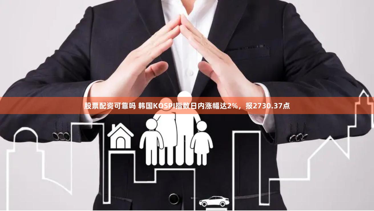 股票配资可靠吗 韩国KOSPI指数日内涨幅达2%，报2730.37点