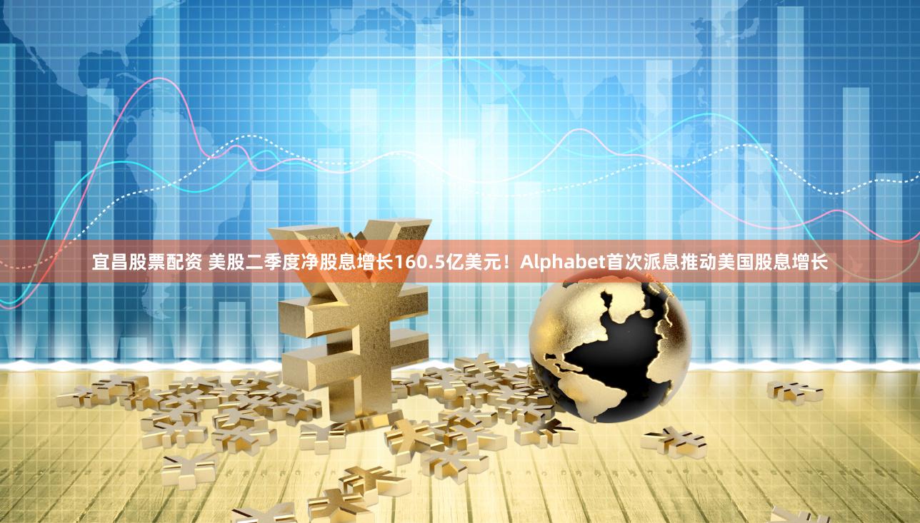 宜昌股票配资 美股二季度净股息增长160.5亿美元!Alphabet首次派息推动美国股息增长