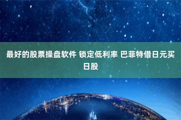 最好的股票操盘软件 锁定低利率 巴菲特借日元买日股