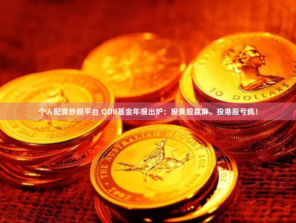个人配资炒股平台 QDII基金年报出炉:投美股赢麻,投港股亏疯!