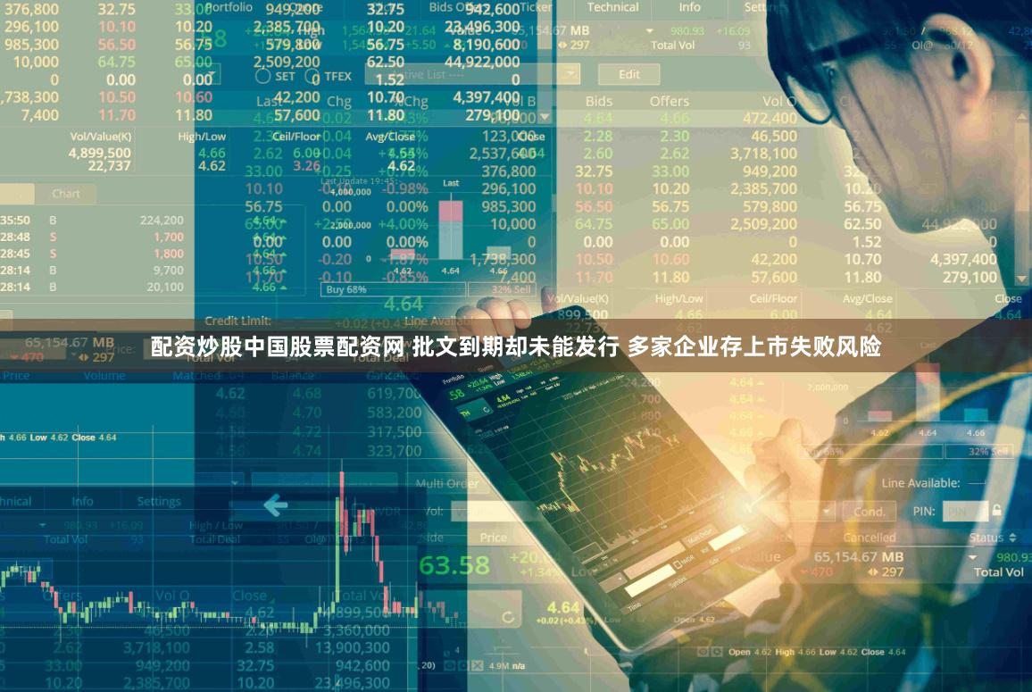 配资炒股中国股票配资网 批文到期却未能发行 多家企业存上市失败风险