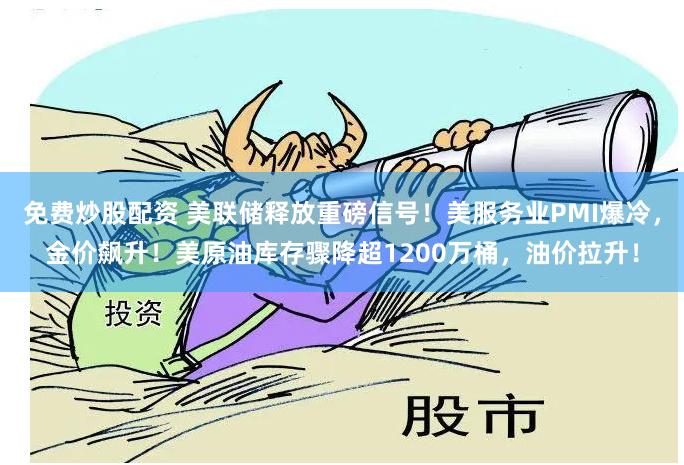 免费炒股配资 美联储释放重磅信号!美服务业PMI爆冷,金价飙升!美原油库存骤降超1200万桶,油价拉升!