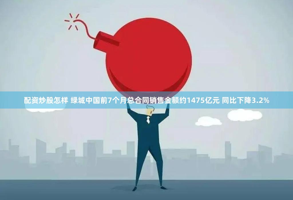 配资炒股怎样 绿城中国前7个月总合同销售金额约1475亿元 同比下降3.2%