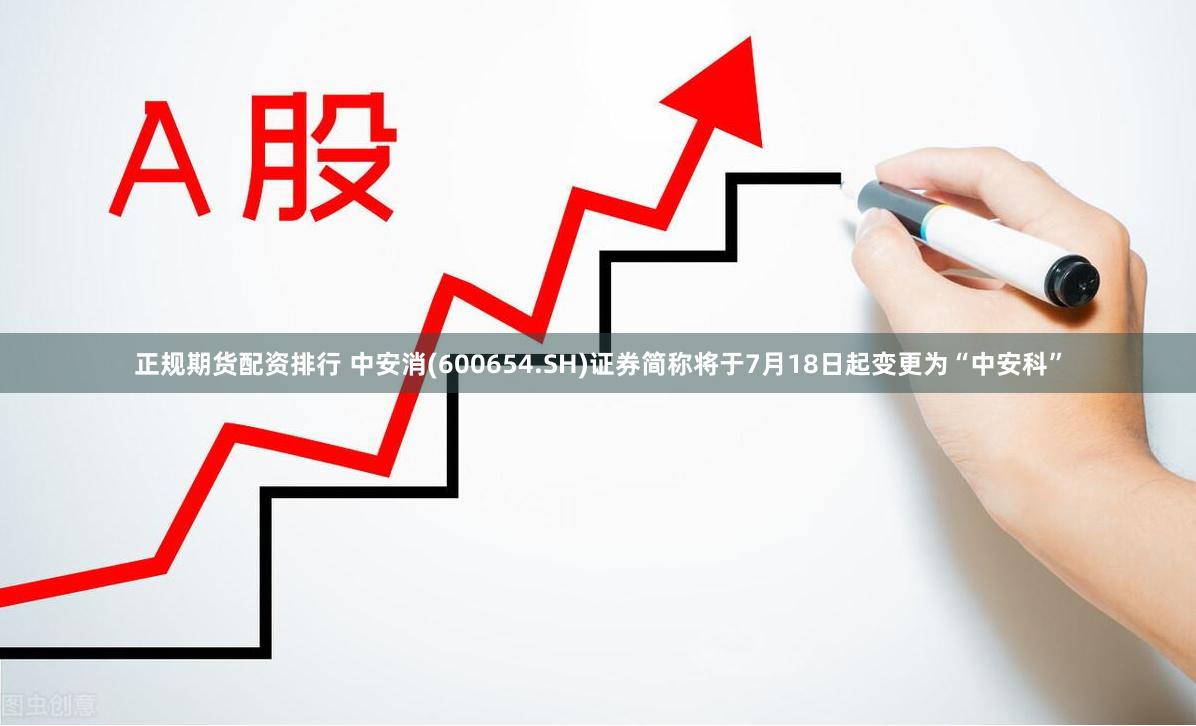 正规期货配资排行 中安消(600654.SH)证券简称将于7月18日起变更为“中安科”