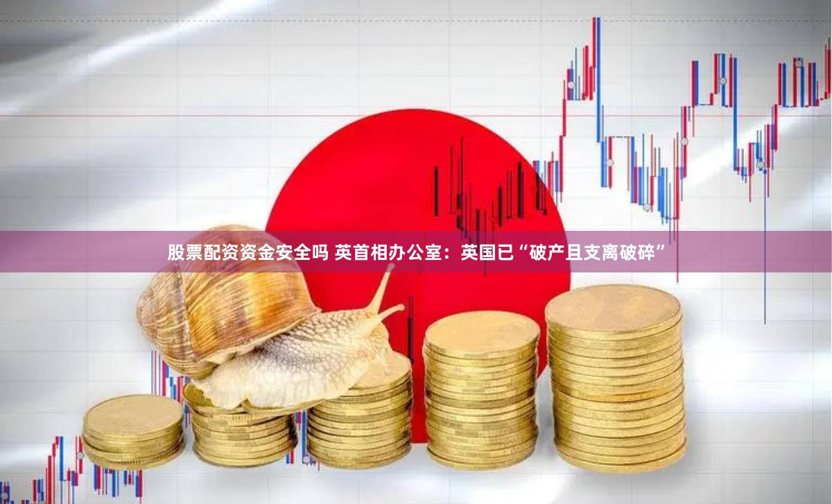 股票配资资金安全吗 英首相办公室:英国已“破产且支离破碎”