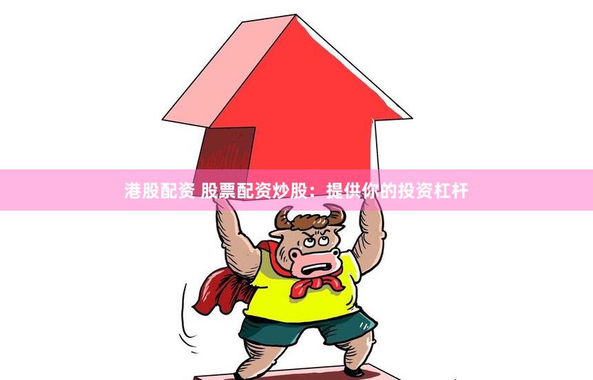 港股配资 股票配资炒股:提供你的投资杠杆