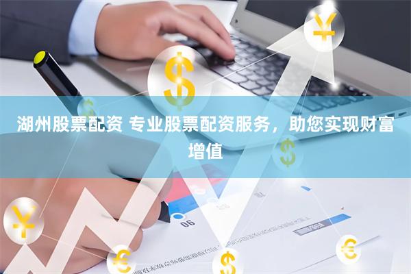 湖州股票配资 专业股票配资服务,助您实现财富增值