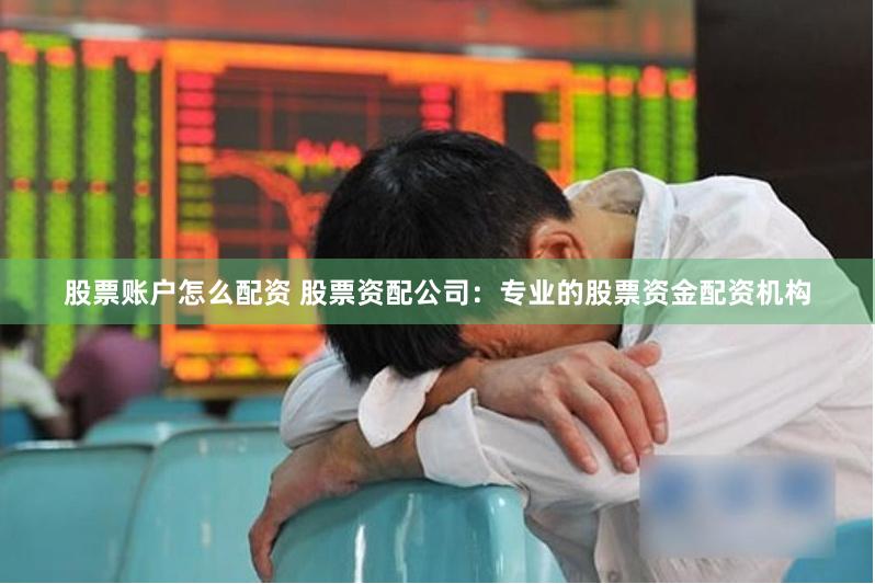 股票账户怎么配资 股票资配公司:专业的股票资金配资机构