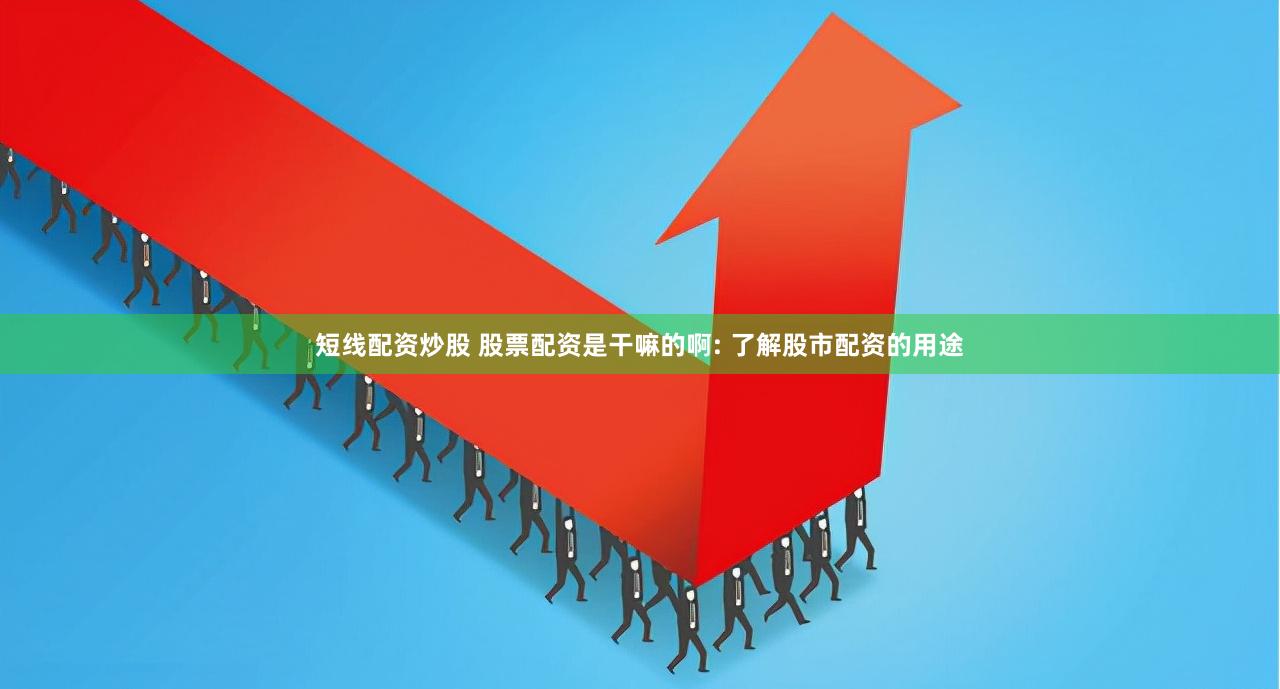 短线配资炒股 股票配资是干嘛的啊: 了解股市配资的用途