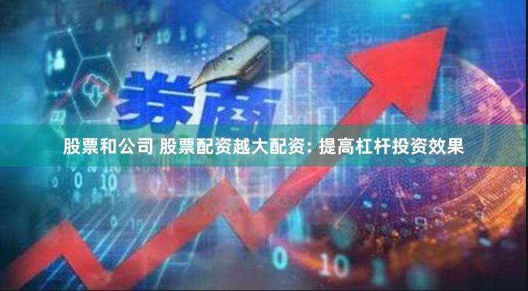 股票和公司 股票配资越大配资: 提高杠杆投资效果