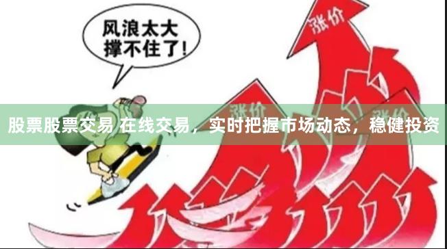股票股票交易 在线交易,实时把握市场动态,稳健投资