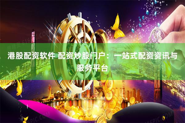 港股配资软件 配资炒股门户:一站式配资资讯与服务平台
