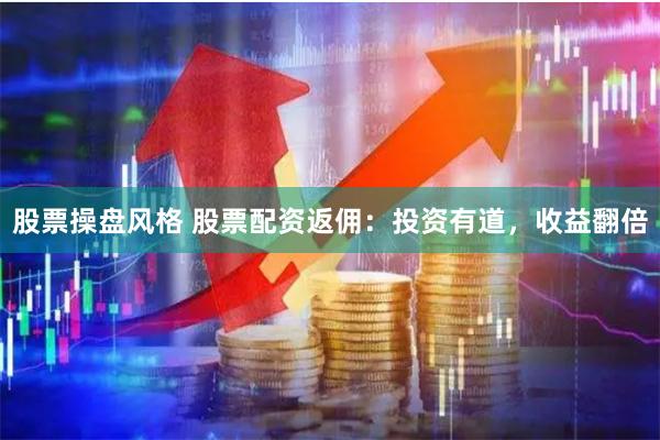 股票操盘风格 股票配资返佣:投资有道,收益翻倍