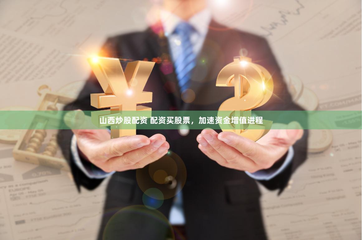 山西炒股配资 配资买股票,加速资金增值进程