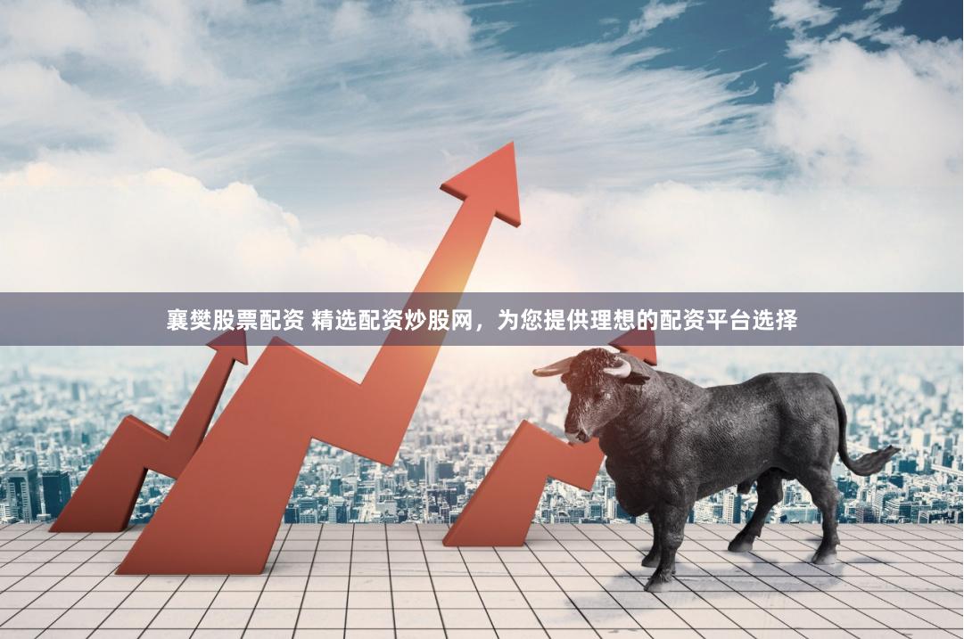 襄樊股票配资 精选配资炒股网,为您提供理想的配资平台选择