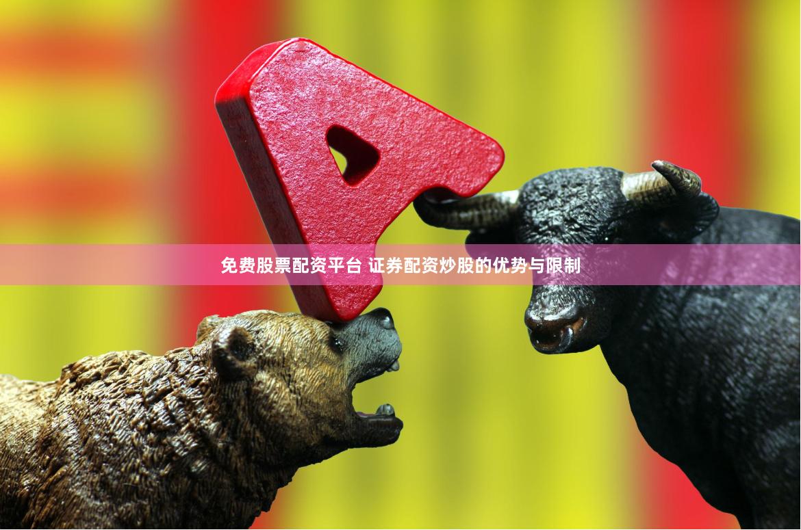 免费股票配资平台 证券配资炒股的优势与限制