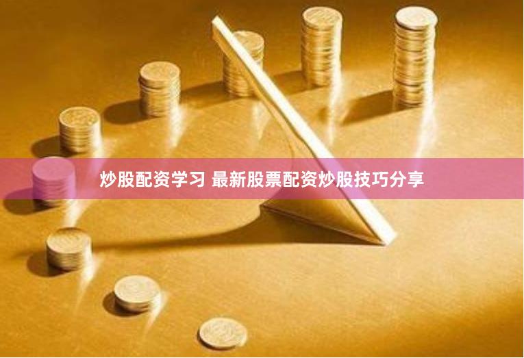炒股配资学习 最新股票配资炒股技巧分享