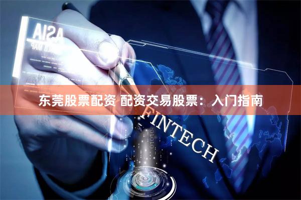 东莞股票配资 配资交易股票:入门指南