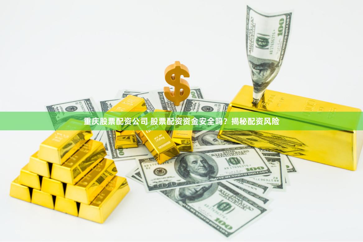 重庆股票配资公司 股票配资资金安全吗?揭秘配资风险