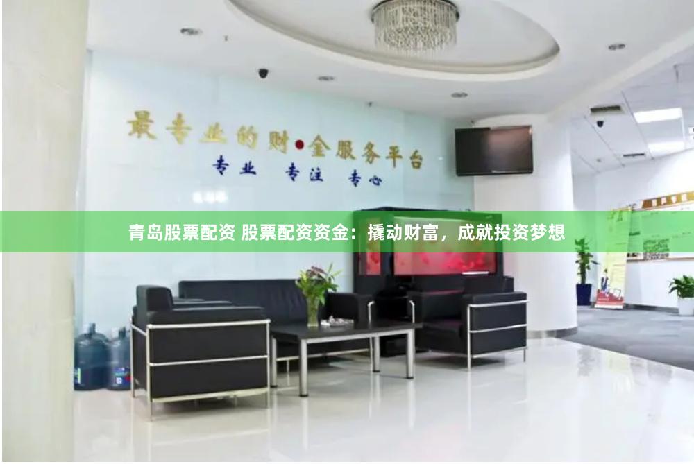 青岛股票配资 股票配资资金:撬动财富,成就投资梦想
