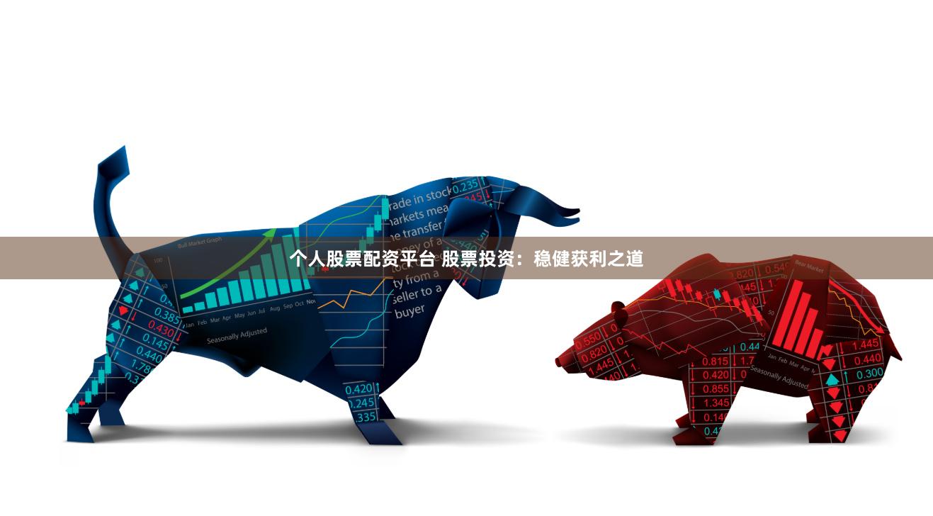 个人股票配资平台 股票投资:稳健获利之道