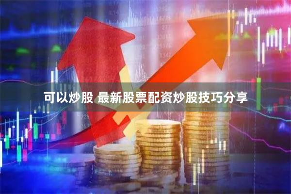 可以炒股 最新股票配资炒股技巧分享